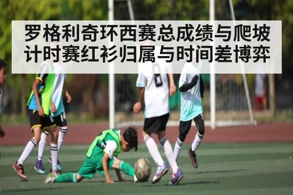 罗格利奇环西赛总成绩与爬坡计时赛红衫归属与时间差博弈
