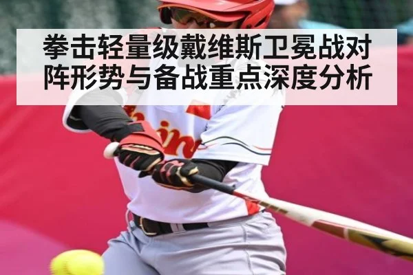 拳击轻量级戴维斯卫冕战对阵形势与备战重点深度分析