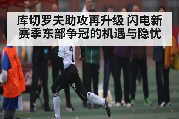 库切罗夫助攻再升级 闪电新赛季东部争冠的机遇与隐忧