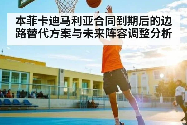 本菲卡迪马利亚合同到期后的边路替代方案与未来阵容调整分析
